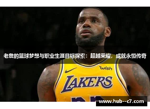 老詹的篮球梦想与职业生涯目标探索：超越荣耀，成就永恒传奇