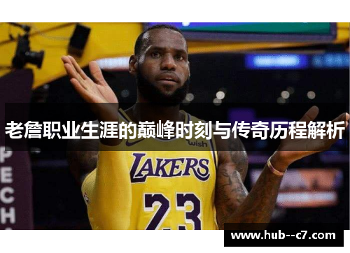 老詹职业生涯的巅峰时刻与传奇历程解析