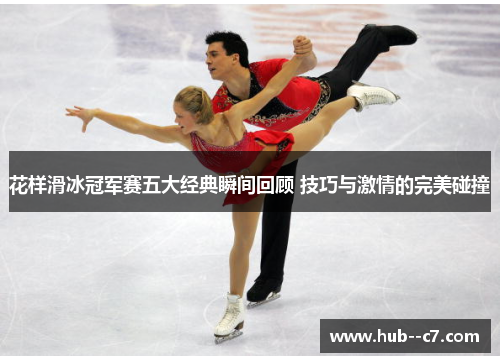 花样滑冰冠军赛五大经典瞬间回顾 技巧与激情的完美碰撞