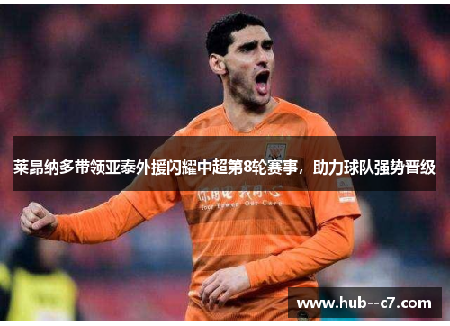 莱昂纳多带领亚泰外援闪耀中超第8轮赛事,助力球队强势晋级 莱昂纳多带领亚泰外援闪耀中超第8轮赛事,助力球队强势晋级
