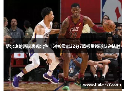 萨尔攻防两端表现出色 15中8贡献22分7篮板带领球队逆转胜 萨尔攻防两端表现出色 15中8贡献22分7篮板带领球队逆转胜