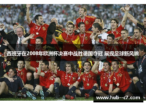 西班牙在2008年欧洲杯决赛中战胜德国夺冠 展现足球新风貌