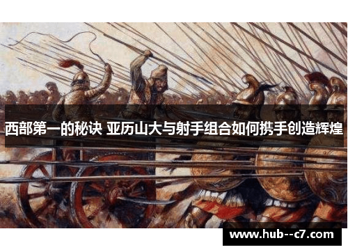 西部第一的秘诀 亚历山大与射手组合如何携手创造辉煌