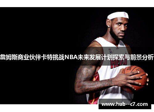 詹姆斯商业伙伴卡特挑战NBA未来发展计划探索与前景分析