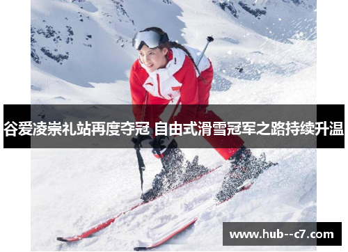 谷爱凌崇礼站再度夺冠 自由式滑雪冠军之路持续升温