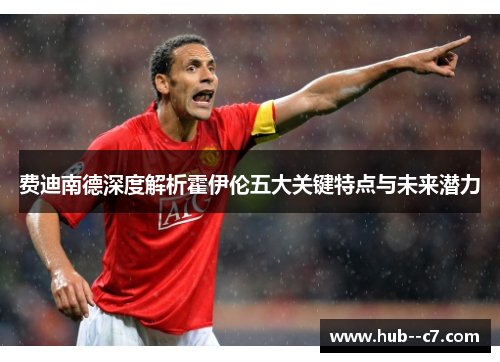 费迪南德深度解析霍伊伦五大关键特点与未来潜力