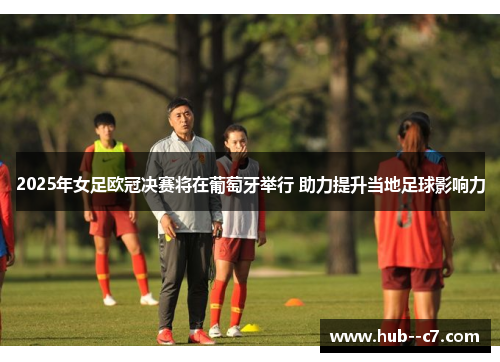 2025年女足欧冠决赛将在葡萄牙举行 助力提升当地足球影响力