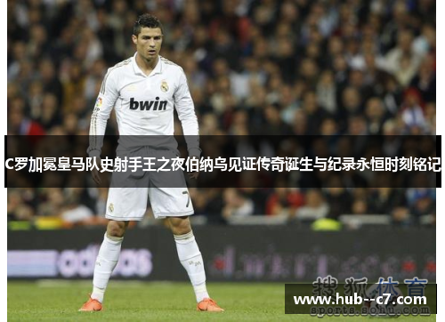 C罗加冕皇马队史射手王之夜伯纳乌见证传奇诞生与纪录永恒时刻铭记 C罗加冕皇马队史射手王之夜伯纳乌见证传奇诞生与纪录永恒时刻铭记