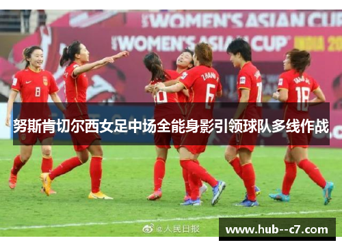 努斯肯切尔西女足中场全能身影引领球队多线作战 努斯肯切尔西女足中场全能身影引领球队多线作战