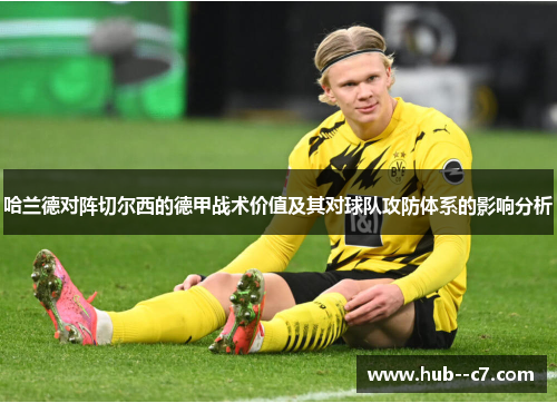 哈兰德对阵切尔西的德甲战术价值及其对球队攻防体系的影响分析 哈兰德对阵切尔西的德甲战术价值及其对球队攻防体系的影响分析