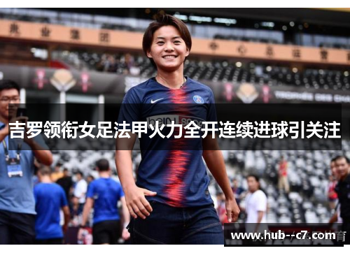 吉罗领衔女足法甲火力全开连续进球引关注
