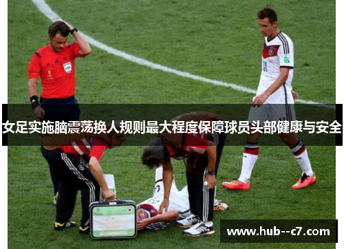 女足实施脑震荡换人规则最大程度保障球员头部健康与安全 女足实施脑震荡换人规则最大程度保障球员头部健康与安全