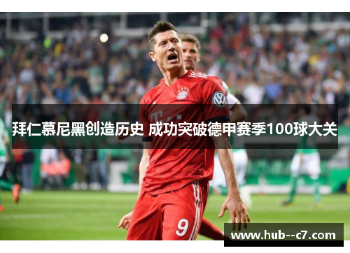 拜仁慕尼黑创造历史 成功突破德甲赛季100球大关