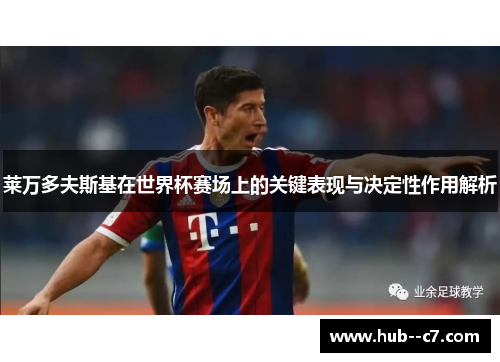 莱万多夫斯基在世界杯赛场上的关键表现与决定性作用解析