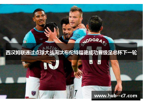 西汉姆联通过点球大战淘汰布伦特福德成功晋级足总杯下一轮