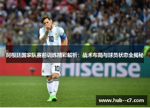 阿根廷国家队赛前训练精彩解析：战术布局与球员状态全揭秘