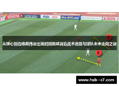 从核心到边缘戴伟浚出场时间锐减背后战术选择与球队未来走向之谜 从核心到边缘戴伟浚出场时间锐减背后战术选择与球队未来走向之谜