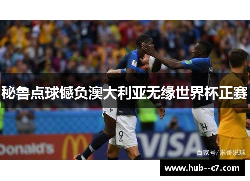 秘鲁点球憾负澳大利亚无缘世界杯正赛 秘鲁点球憾负澳大利亚无缘世界杯正赛