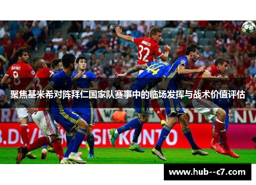 聚焦基米希对阵拜仁国家队赛事中的临场发挥与战术价值评估 聚焦基米希对阵拜仁国家队赛事中的临场发挥与战术价值评估