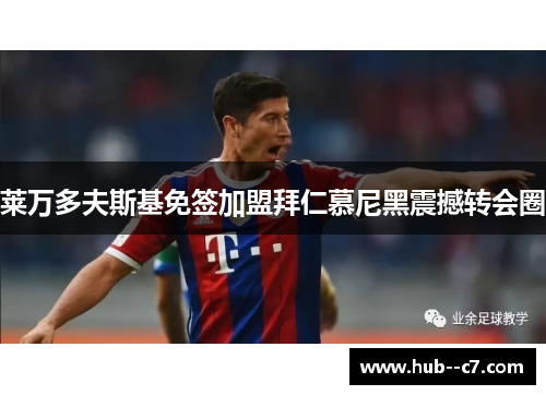 莱万多夫斯基免签加盟拜仁慕尼黑震撼转会圈 莱万多夫斯基免签加盟拜仁慕尼黑震撼转会圈